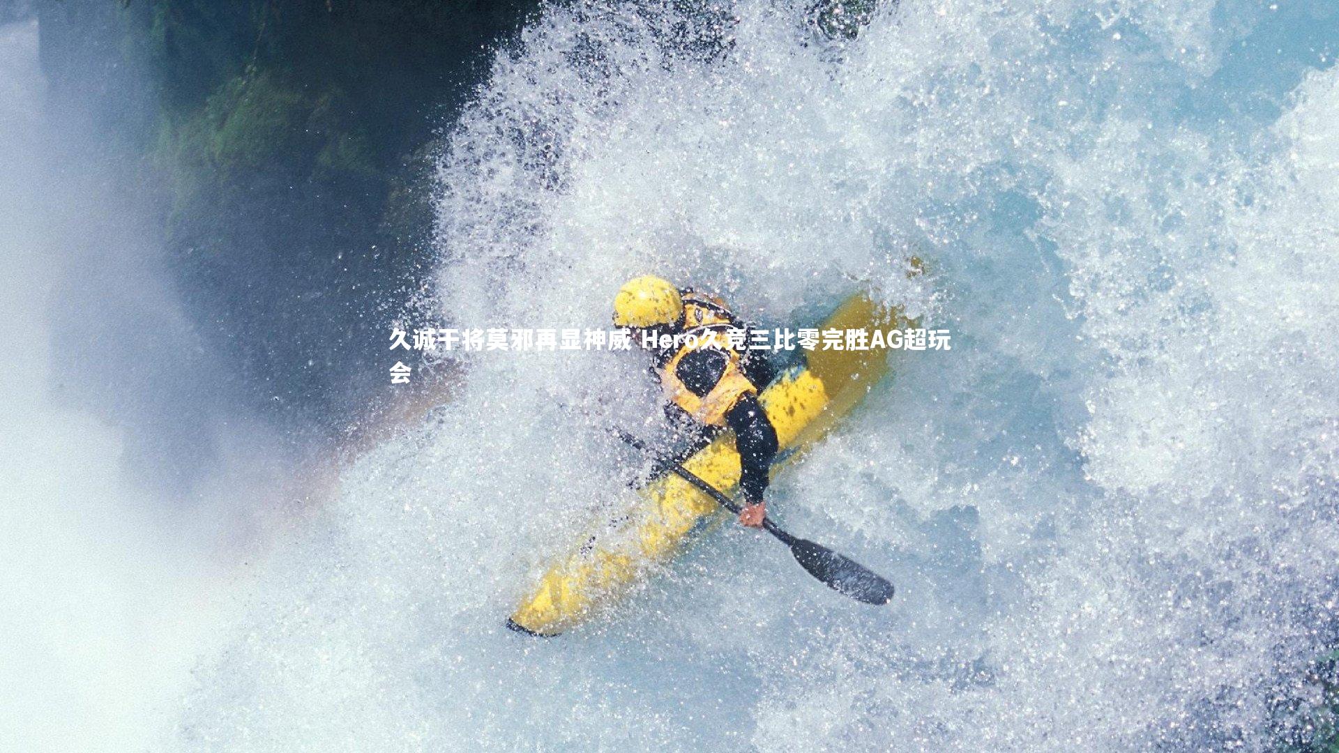 久诚干将莫邪再显神威 Hero久竞三比零完胜AG超玩会