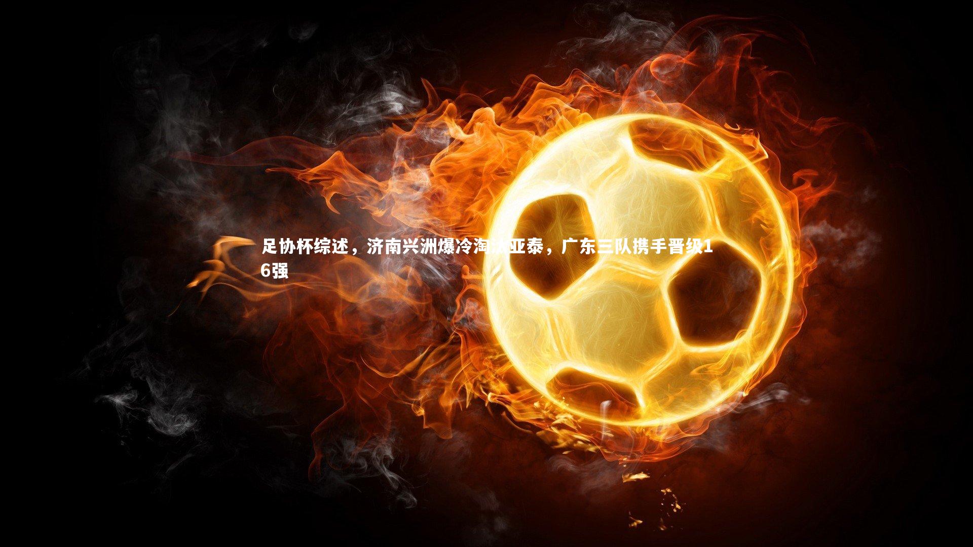 足协杯综述,济南兴洲爆冷淘汰亚泰,广东三队携手晋级16强