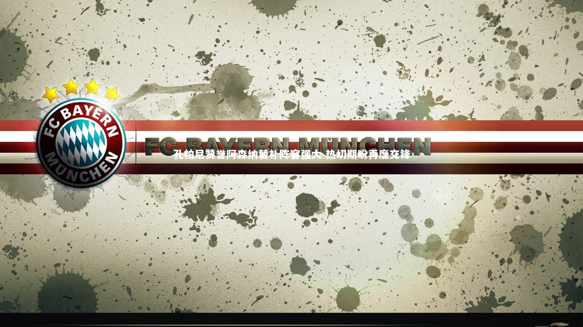 孔帕尼赞誉阿森纳替补阵容强大 热切期盼再度交锋