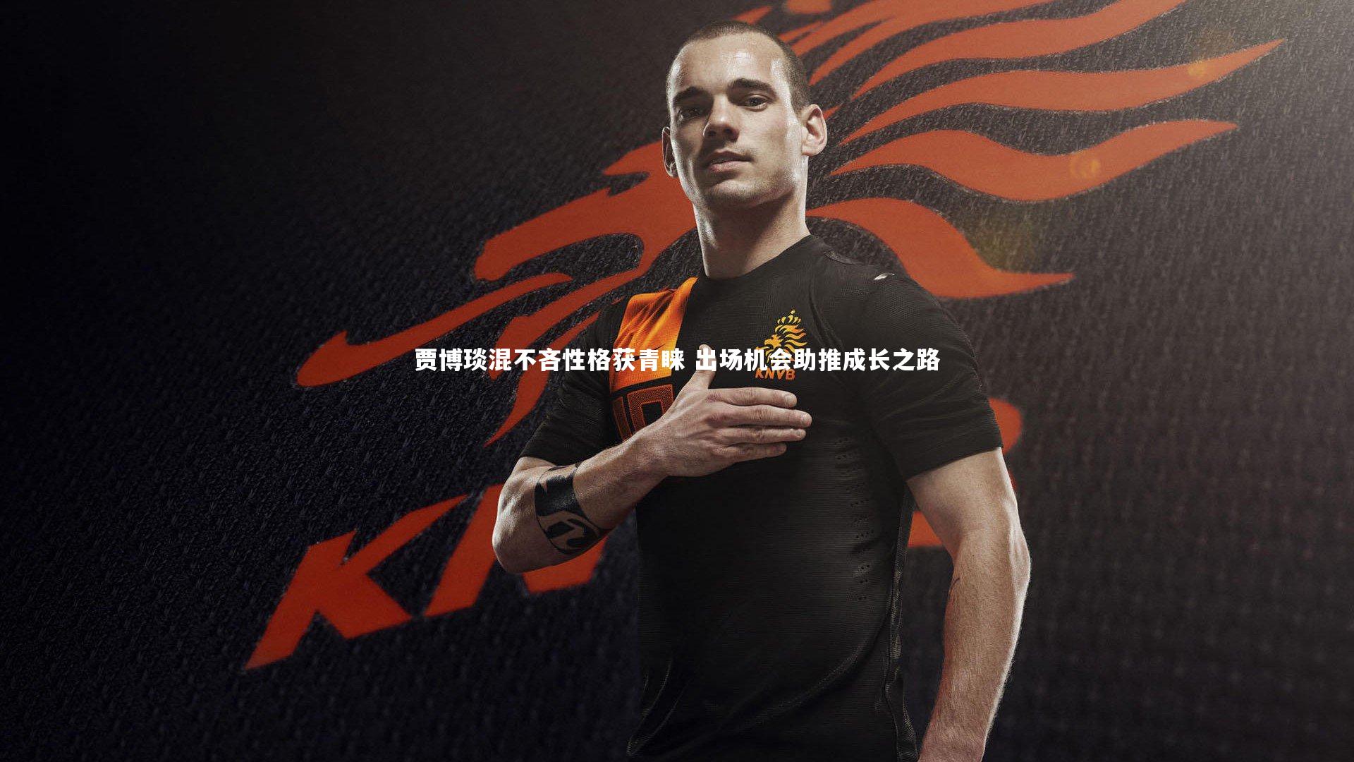 贾博琰混不吝性格获青睐 出场机会助推成长之路